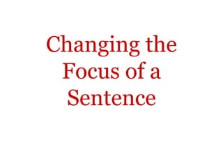 Changing the
 Focus of a
  Sentence
 