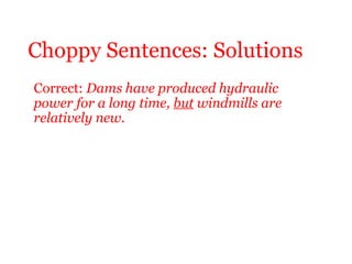 Choppy Sentences: Solutions
Correct: Dams have produced hydraulic
power for a long time, but windmills are
relatively new.
 