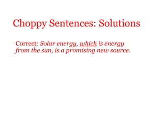 Choppy Sentences: Solutions
Correct: Solar energy, which is energy
from the sun, is a promising new source.
 
