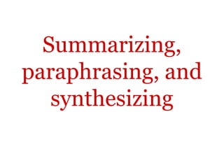 Summarizing,
paraphrasing, and
   synthesizing
 