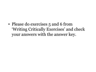 • Please do exercises 5 and 6 from
  ‘Writing Critically Exercises’ and check
  your answers with the answer key.
 