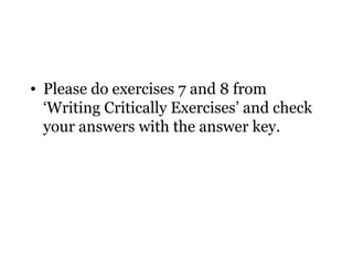 • Please do exercises 7 and 8 from
  ‘Writing Critically Exercises’ and check
  your answers with the answer key.
 