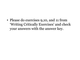• Please do exercises 9,10, and 11 from
  ‘Writing Critically Exercises’ and check
  your answers with the answer key.
 