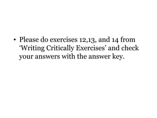 • Please do exercises 12,13, and 14 from
  ‘Writing Critically Exercises’ and check
  your answers with the answer key.
 