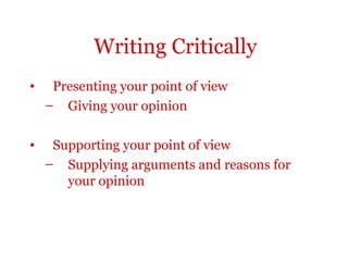 Writing Critically
•    Presenting your point of view
    – Giving your opinion

•    Supporting your point of view
    – Supplying arguments and reasons for
       your opinion
 