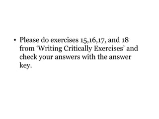 • Please do exercises 15,16,17, and 18
  from ‘Writing Critically Exercises’ and
  check your answers with the answer
  key.
 