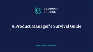 www.productschool.com
A Product Manager's Survival Guide
 