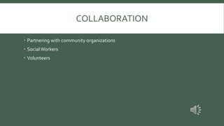 COLLABORATION
 Partnering with community organizations
 Social Workers
 Volunteers
 