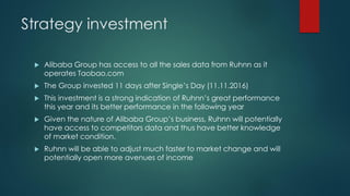 Strategy investment
 Alibaba Group has access to all the sales data from Ruhnn as it
operates Taobao.com
 The Group inve...
