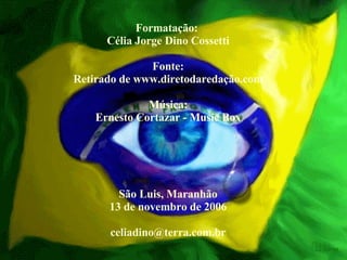 Formatação:  Célia Jorge Dino Cossetti Fonte: Retirado de www.diretodaredação.com Música: Ernesto Cortazar - Music Box São Luis, Maranhão 13 de novembro de 2006 [email_address] 