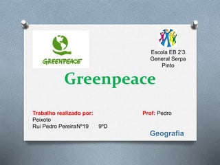 Greenpeace
Trabalho realizado por: Prof: Pedro
Peixoto
Rui Pedro PereiraNº19 9ºD
Escola EB 2’3
General Serpa
Pinto
Geografia
 
