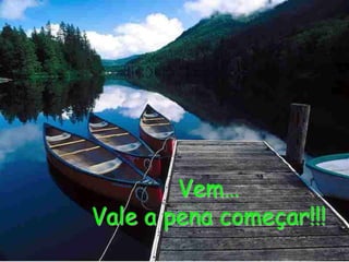 Vem… Vale a pena começar!!!