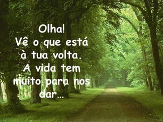 Olha! Vê o que está à tua volta. A vida tem muito para nos dar…