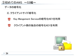 58
データの暗号化
3). クライアントサイド暗号化
クライアント側の独自の暗号化KEYを利用
Key Mangement Serviceの暗号化KEYを利用
 