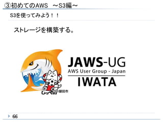 66
S3を使ってみよう！！
ストレージを構築する。
 