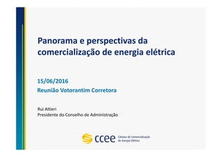 Panorama e perspectivas da
comercialização de energia elétrica
15/06/2016
Reunião Votorantim Corretora
Rui Altieri
Presidente do Conselho de Administração
 