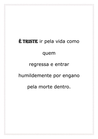 É triste ir pela vida como
quem
regressa e entrar
humildemente por engano
pela morte dentro.
 