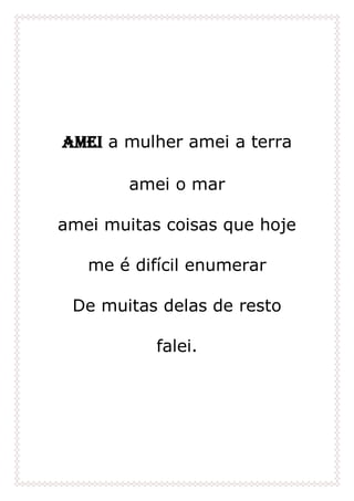 Amei a mulher amei a terra
amei o mar
amei muitas coisas que hoje
me é difícil enumerar
De muitas delas de resto
falei.
 