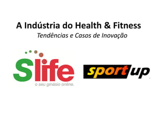 A Indústria do Health & Fitness
     Tendências e Casos de Inovação
 