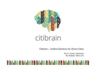 Rui A. Costa | Ubiwhere
Rui Rebelo | Micro I/O
Citibrain – Unified Solutions for Smart Cities
 