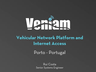 Vehicular Network Platform and
Internet Access
Porto - Portugal
Rui Costa
Senior Systems Engineer
 