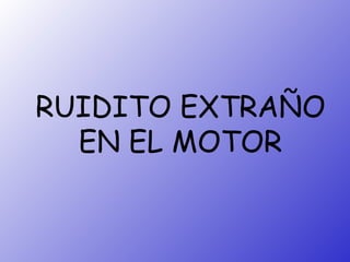 RUIDITO EXTRAÑO EN EL MOTOR 