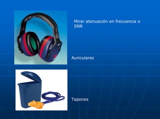 Mirar atenuación en frecuencia o
 SNR




Auriculares




Tapones
 
