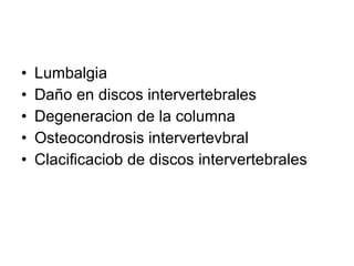 Lumbalgia Daño en discos intervertebrales Degeneracion de la columna Osteocondrosis intervertevbral Clacificaciob de discos intervertebrales 