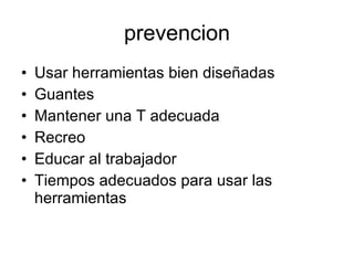 prevencion Usar herramientas bien diseñadas Guantes Mantener una T adecuada Recreo Educar al trabajador Tiempos adecuados para usar las herramientas 
