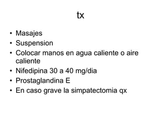 tx Masajes Suspension Colocar manos en agua caliente o aire caliente Nifedipina 30 a 40 mg/dia Prostaglandina E En caso grave la simpatectomia qx 