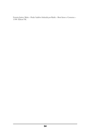 Ferreira Junior, Mário – Perda Auditiva Induzida por Ruído – Bom Senso e Consenso –
1.998 Editora VK

34

 