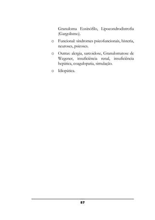 Granuloma Eosinófilo, Lipocondrodistrofia
(Gargolismo).
o Funcional: síndromes psicofuncionais, histeria,
neuroses, psicoses.
o Outras: alergia, sarcoidose, Granulomatose de
Wegener, insuficiência renal, insuficiência
hepática, coagulopatia, simulação.
o Idiopática.

57

 