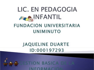 FUNDACION UNIVERSITARIA UNIMINUTO JAQUELINE DUARTE  ID:000197293 GESTION BASICA DE LA INFORMACION  15739 
