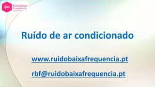 Ruído de ar condicionado
www.ruidobaixafrequencia.pt
rbf@ruidobaixafrequencia.pt
 