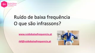 Ruído de baixa frequência
O que são infrassons?
www.ruidobaixafrequencia.pt
rbf@ruidobaixafrequencia.pt
 