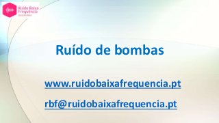 Ruído de bombas
www.ruidobaixafrequencia.pt
rbf@ruidobaixafrequencia.pt
 