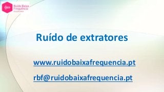Ruído de extratores
www.ruidobaixafrequencia.pt
rbf@ruidobaixafrequencia.pt
 