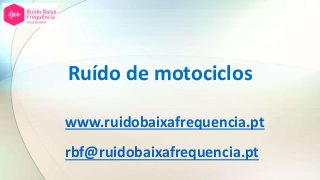 Ruído de motociclos
www.ruidobaixafrequencia.pt
rbf@ruidobaixafrequencia.pt
 