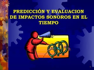 PREDICCIÓN Y EVALUACION
DE IMPACTOS SONOROS EN EL
         TIEMPO




                            1
 