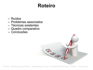 Roteiro Ruídos Problemas associados Técnicas existentes Quadro comparativo Conclusões Ruídos - Identificação de Blocos - Segmentação Visual - Similaridade Estrutural - Outros - Conclusões 