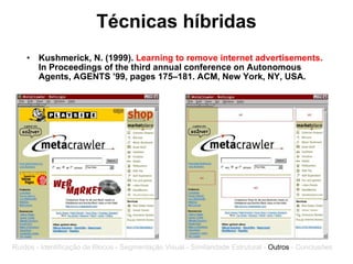 Técnicas híbridas Kushmerick, N. (1999).  Learning to remove internet advertisements.  In Proceedings of the third annual conference on Autonomous Agents, AGENTS ’99, pages 175–181. ACM, New York, NY, USA.   Ruídos - Identificação de Blocos - Segmentação Visual - Similaridade Estrutural -  Outros  - Conclusões 