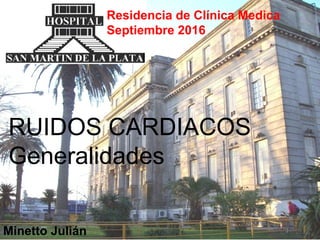 Residencia de Clínica Medica
Septiembre 2016
RUIDOS CARDIACOS
Generalidades
Minetto Julián
 