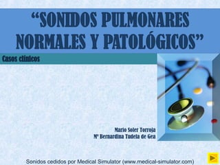 Mario Soler Torroja
                          Mª Bernardina Tudela de Gea



Sonidos cedidos por Medical Simulator (www.medical-simulator.com)
 