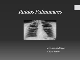 Ruidos Pulmonares 
Constanza Boggle 
Oscar Farías 
 