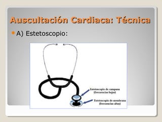 Auscultación Cardiaca: Técnica
A)   Estetoscopio:
 