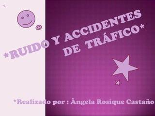 *Ruido y accidentes de  tráfico* *Realizado por : Àngela Rosique Castaño 