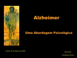 Alzheimer


                              Uma Abordagem Psicológica




Lisboa, 25 de Março de 2009
                                                    Rui Grilo
                                                                1
                                                 Psicólogo Clínico
 