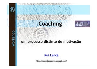 Coaching
Workshop




           um processo distinto de motivação


                           Rui Lança
                   http://coachdocoach.blogspot.com/
 
