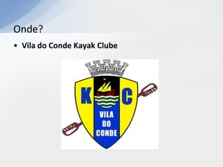 Onde?
• Vila do Conde Kayak Clube
 