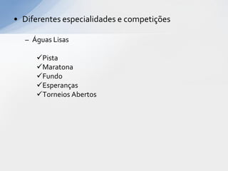 • Diferentes especialidades e competições

  – Águas Lisas

     Pista
     Maratona
     Fundo
     Esperanças
     Torneios Abertos
 